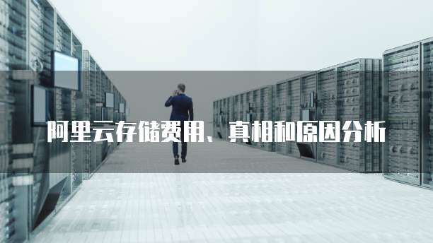 阿里云存储费用、真相和原因分析