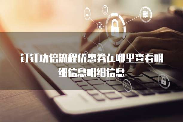钉钉功倍流程优惠券在哪里查看明细信息明细信息