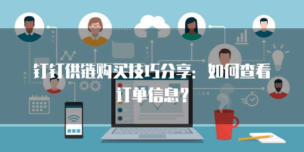 钉钉供链购买技巧分享：如何查看订单信息？