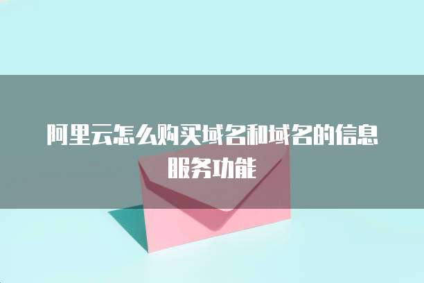 阿里云怎么购买域名和域名的信息服务功能
