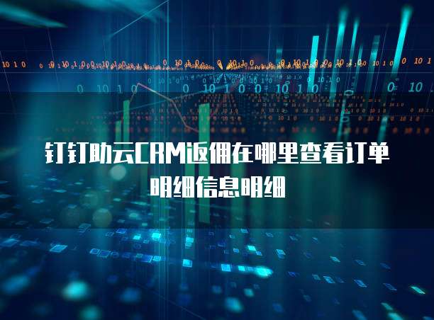 钉钉助云CRM返佣在哪里查看订单明细信息明细