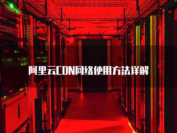 阿里云CDN网络使用方法详解
