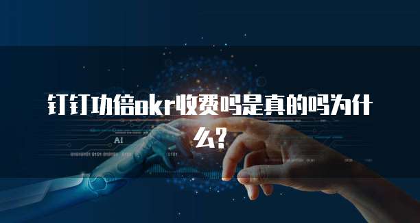 钉钉功倍okr收费吗是真的吗为什么?