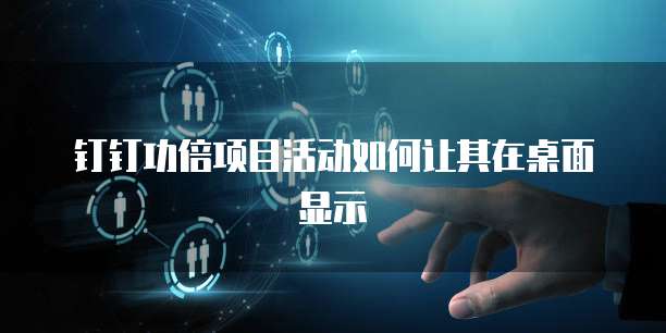 钉钉功倍项目活动如何让其在桌面显示