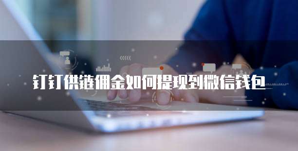 钉钉供链佣金如何提现到微信钱包