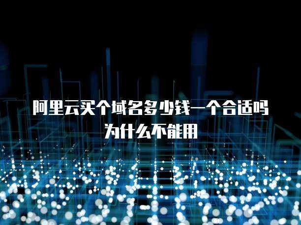 阿里云买个域名多少钱一个合适吗为什么不能用