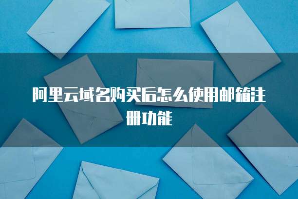 阿里云域名购买后怎么使用邮箱注册功能