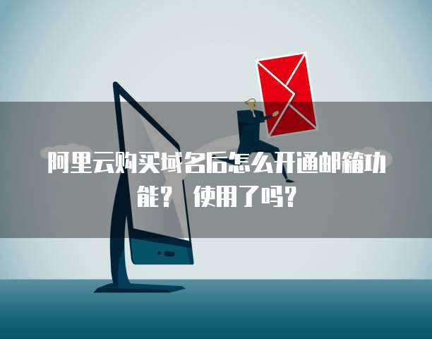 阿里云购买域名后怎么开通邮箱功能？ 使用了吗？