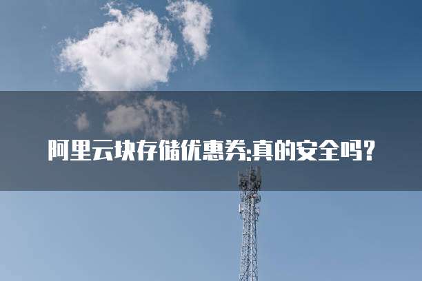 阿里云块存储优惠券:真的安全吗？