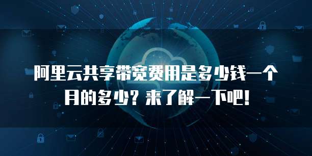阿里云共享带宽费用是多少钱一个月的多少?来了解一下吧!