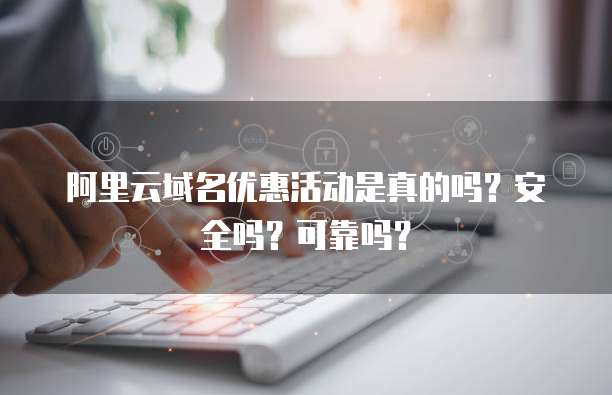 阿里云域名优惠活动是真的吗?安全吗?可靠吗?