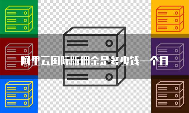 阿里云国际版佣金是多少钱一个月