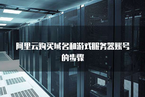 阿里云购买域名和游戏服务器账号的步骤