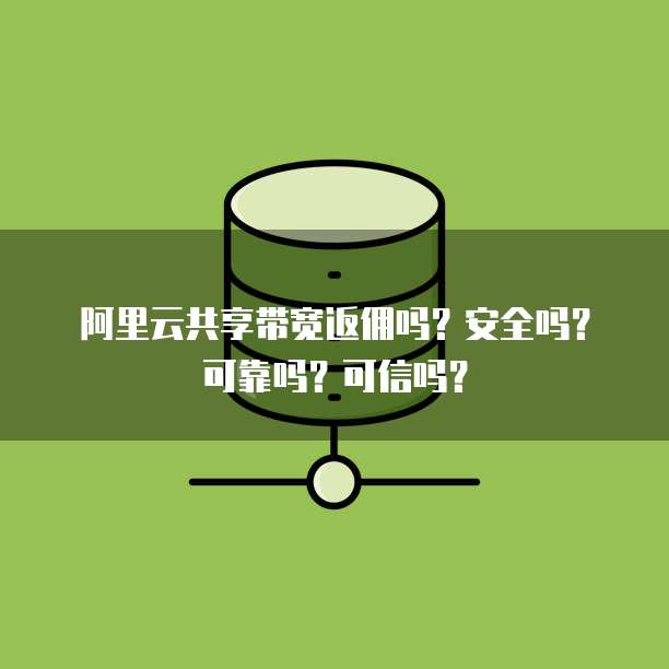 阿里云共享带宽返佣吗?安全吗?可靠吗?可信吗?
