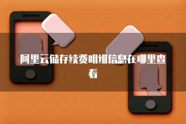 阿里云储存续费明细信息在哪里查看