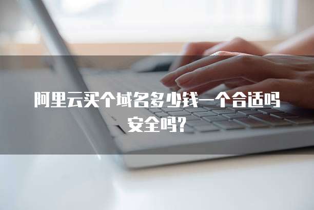 阿里云买个域名多少钱一个合适吗安全吗?