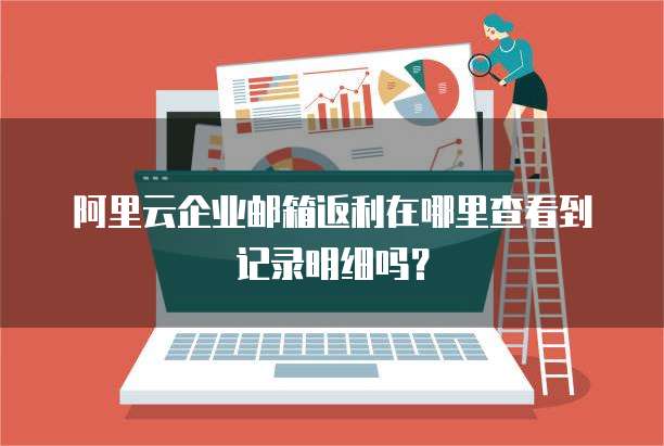 阿里云企业邮箱返利在哪里查看到记录明细吗?