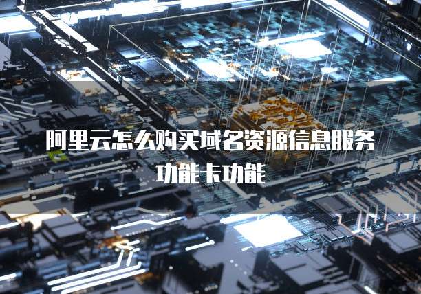 阿里云怎么购买域名资源信息服务功能卡功能