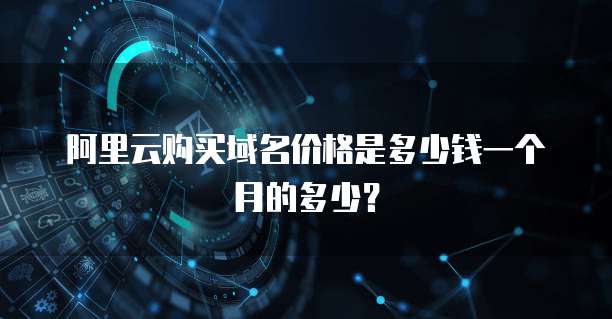 阿里云购买域名价格是多少钱一个月的多少?