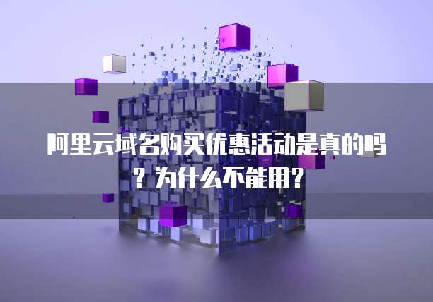 阿里云域名购买优惠活动是真的吗?为什么不能用?