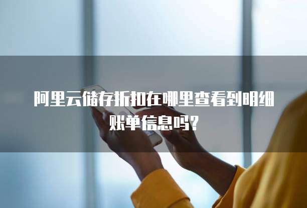 阿里云储存折扣在哪里查看到明细账单信息吗?