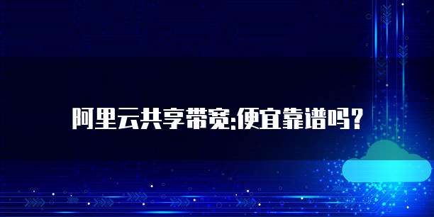 阿里云共享带宽:便宜靠谱吗？