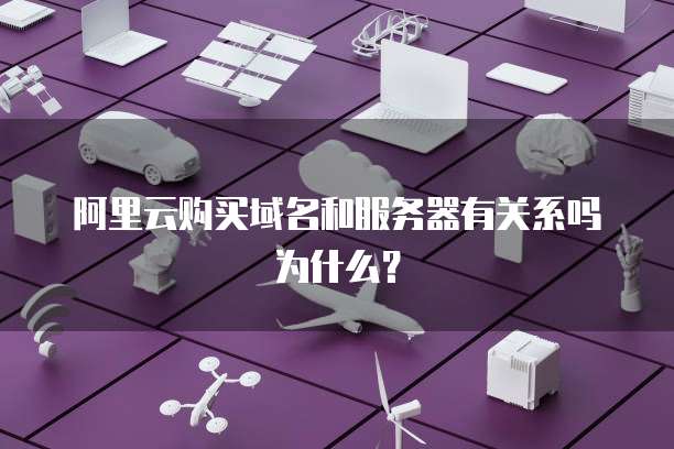 阿里云购买域名和服务器有关系吗为什么?