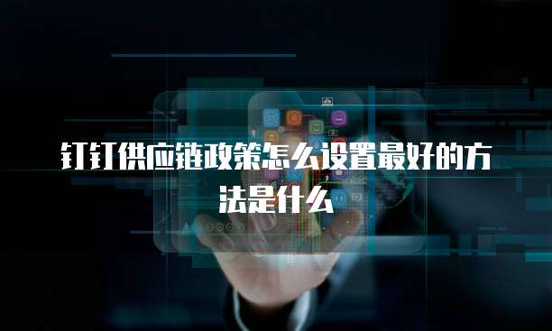 钉钉供应链政策怎么设置最好的方法是什么
