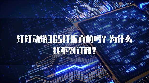 钉钉动销365打折真的吗?为什么找不到订阅?