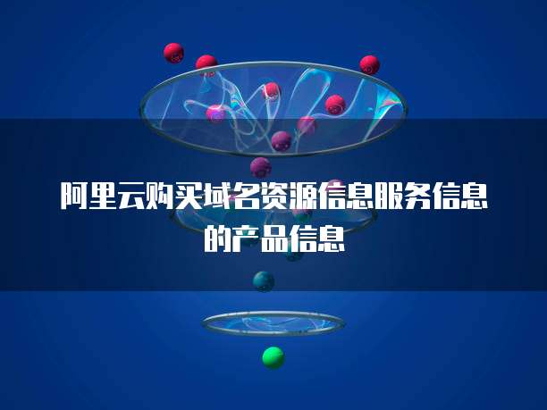 阿里云购买域名资源信息服务信息的产品信息