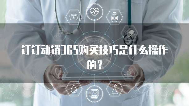 钉钉动销365购买技巧是什么操作的?
