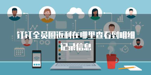 钉钉全员圈返利在哪里查看到明细记录信息