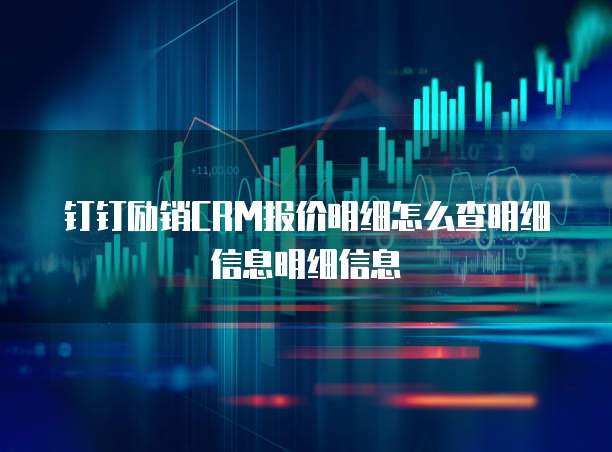 钉钉励销CRM报价明细怎么查明细信息明细信息