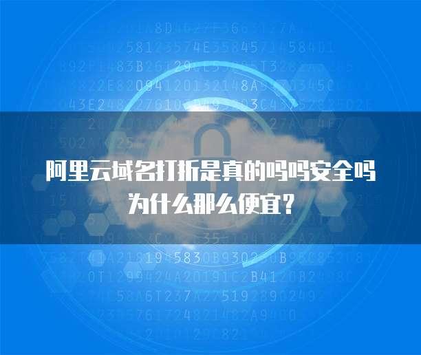 阿里云域名打折是真的吗吗安全吗为什么那么便宜?