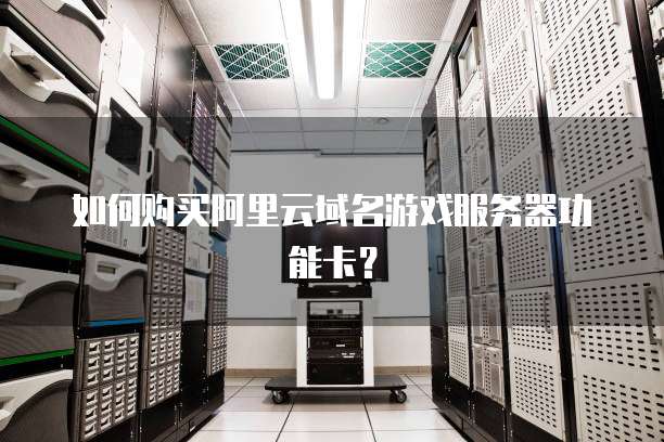 如何购买阿里云域名游戏服务器功能卡?