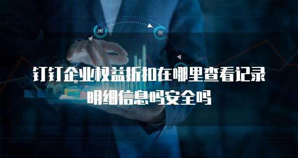 钉钉企业权益折扣在哪里查看记录明细信息吗安全吗