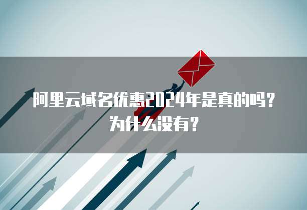 阿里云域名优惠2024年是真的吗?为什么没有?