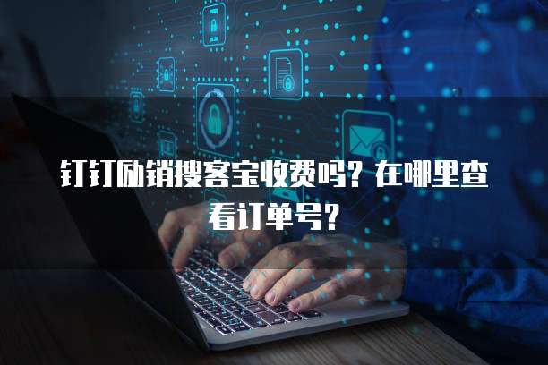 钉钉励销搜客宝收费吗?在哪里查看订单号?