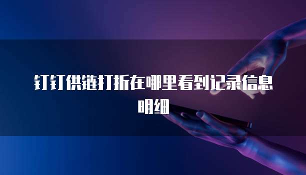 钉钉供链打折在哪里看到记录信息明细