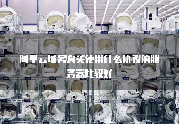 阿里云域名购买使用什么协议的服务器比较好