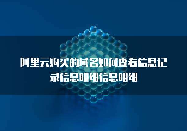 阿里云购买的域名如何查看信息记录信息明细信息明细