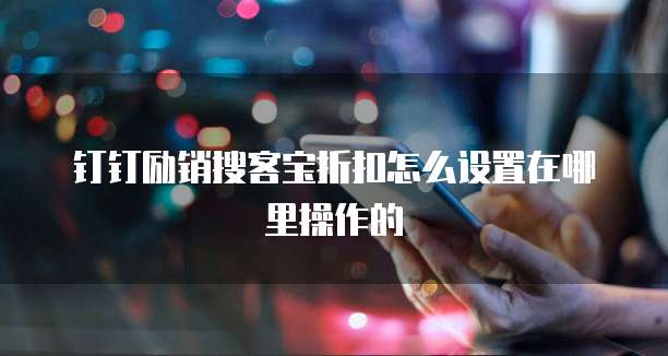 钉钉励销搜客宝折扣怎么设置在哪里操作的