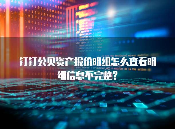 钉钉公贝资产报价明细怎么查看明细信息不完整？