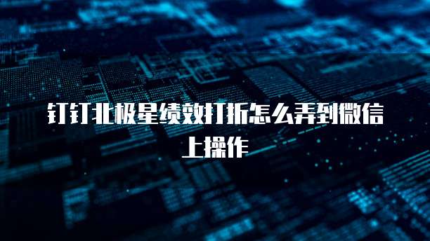 钉钉北极星绩效打折怎么弄到微信上操作