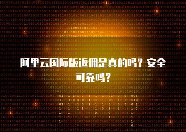 阿里云国际版返佣是真的吗?安全可靠吗?