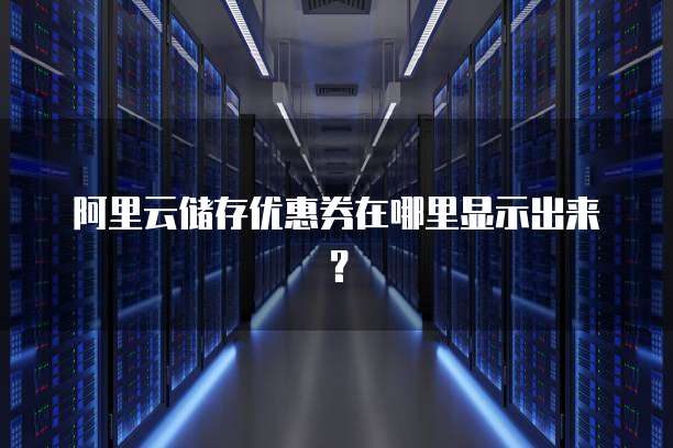 阿里云储存优惠券在哪里显示出来?