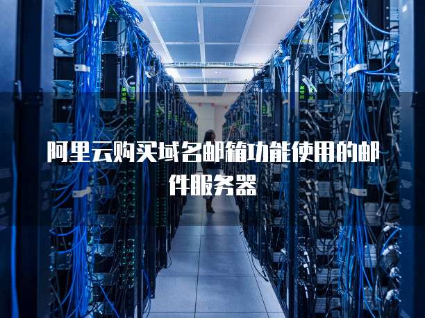 阿里云购买域名邮箱功能使用的邮件服务器