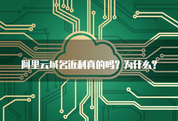 阿里云域名返利真的吗?为什么?