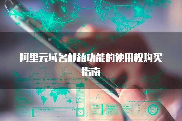 阿里云域名邮箱功能的使用权购买指南