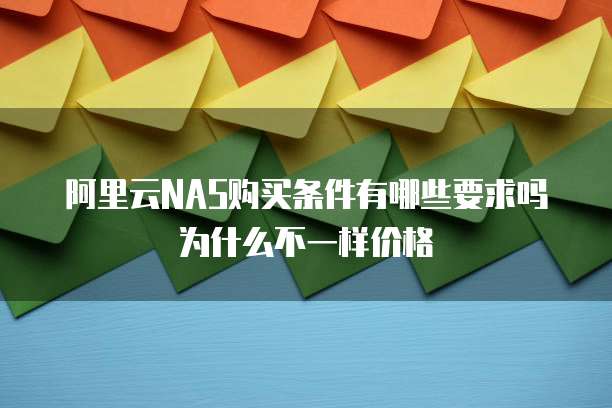 阿里云NAS购买条件有哪些要求吗为什么不一样价格